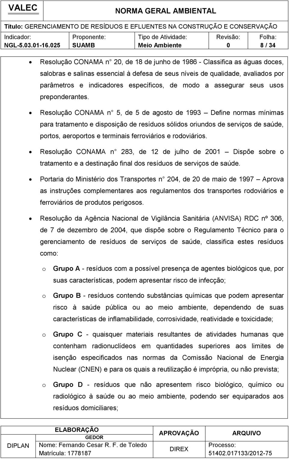 Resolução CONAMA n 5, de 5 de agosto de 1993 Define normas mínimas para tratamento e disposição de resíduos sólidos oriundos de serviços de saúde, portos, aeroportos e terminais ferroviários e