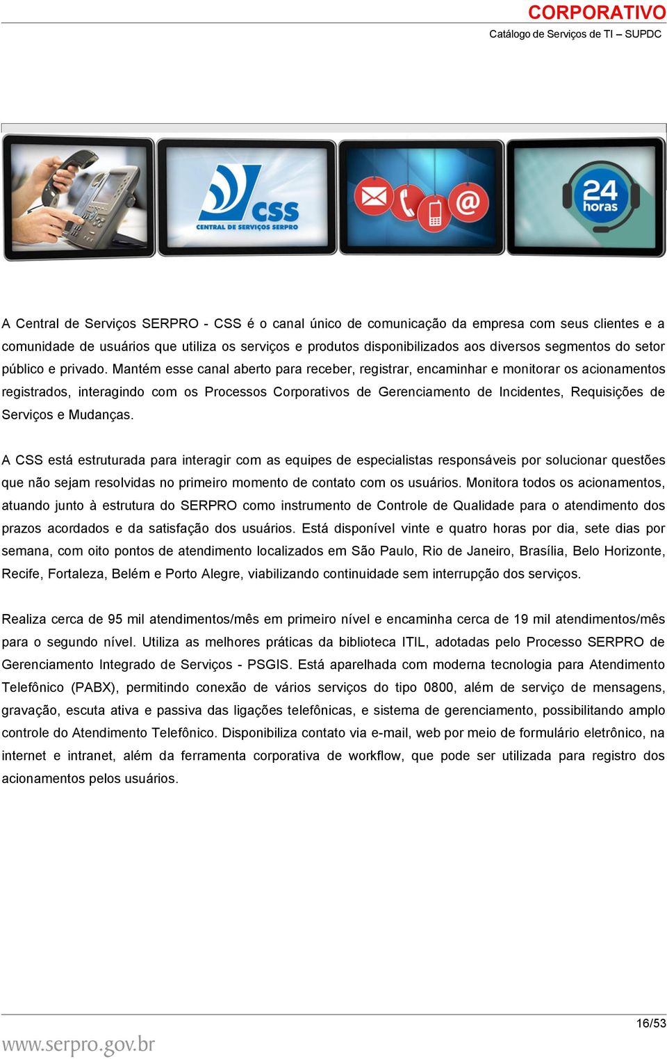 Mantém esse canal aberto para receber, registrar, encaminhar e monitorar os acionamentos registrados, interagindo com os Processos Corporativos de Gerenciamento de Incidentes, Requisições de Serviços