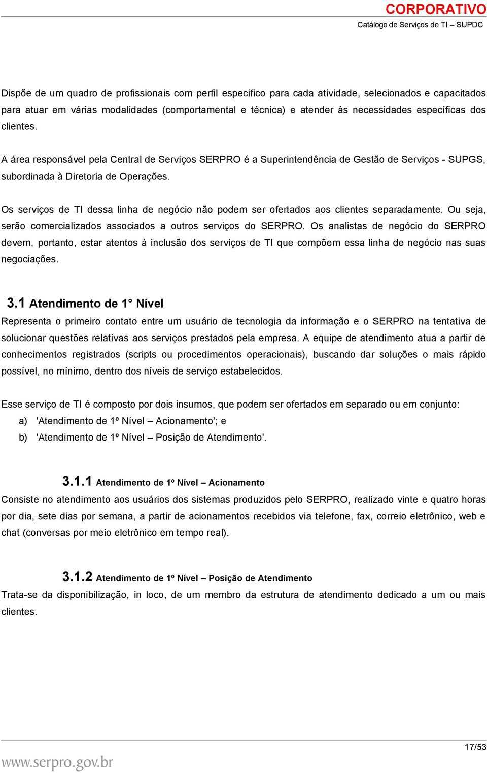 Os serviços de TI dessa linha de negócio não podem ser ofertados aos clientes separadamente. Ou seja, serão comercializados associados a outros serviços do SERPRO.