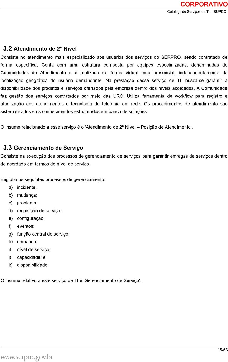 usuário demandante. Na prestação desse serviço de TI, busca-se garantir a disponibilidade dos produtos e serviços ofertados pela empresa dentro dos níveis acordados.