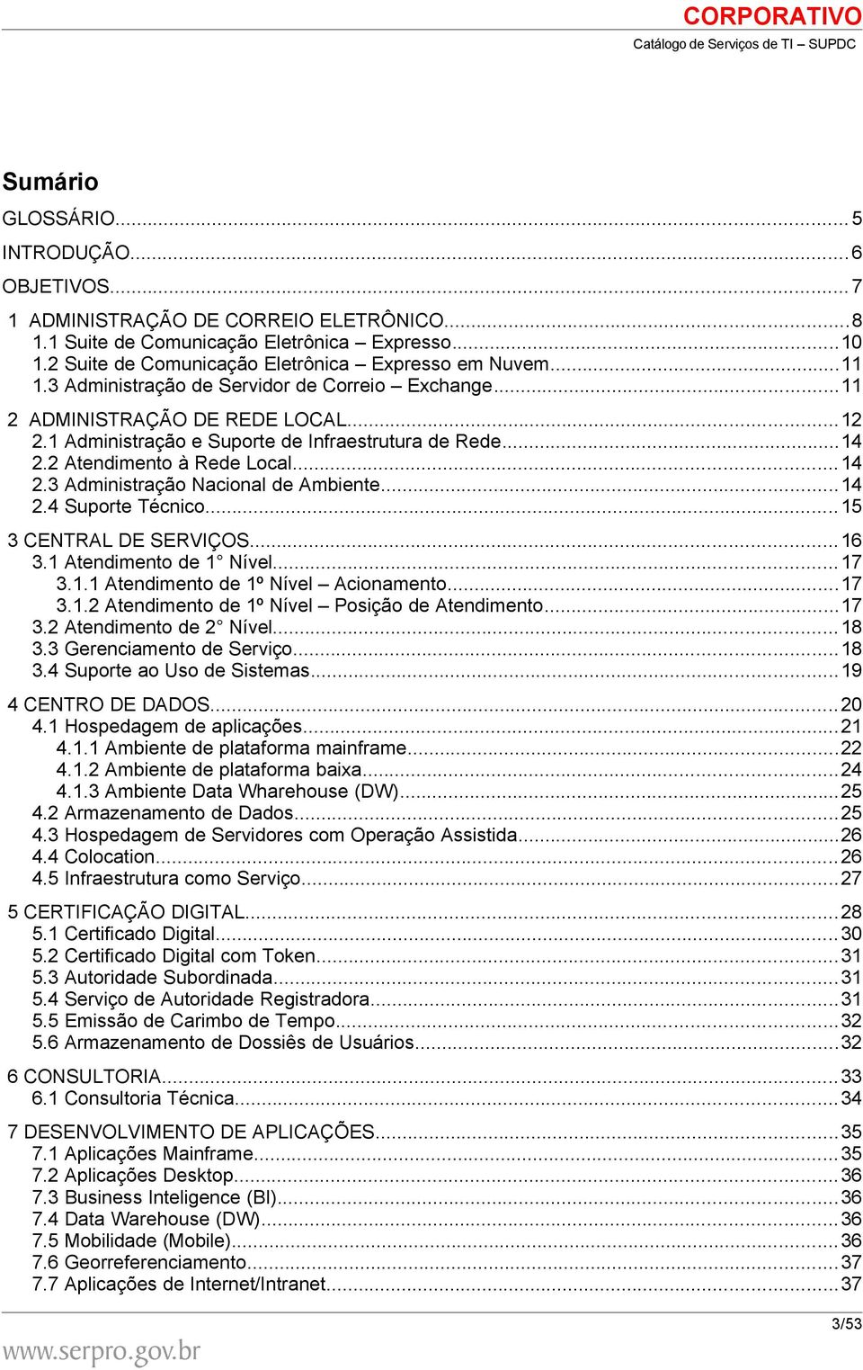 ..14 2.4 Suporte Técnico... 15 3 CENTRAL DE SERVIÇOS... 16 3.1 Atendimento de 1 Nível... 17 3.1.1 Atendimento de 1º Nível Acionamento...17 3.1.2 Atendimento de 1º Nível Posição de Atendimento...17 3.2 Atendimento de 2 Nível.