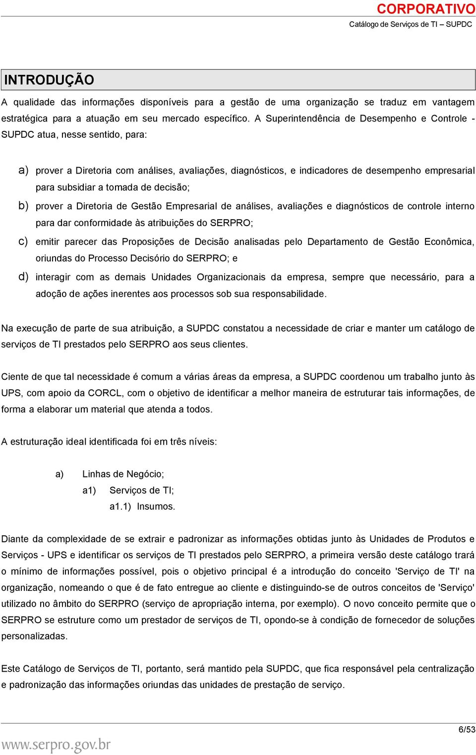 tomada de decisão; b) prover a Diretoria de Gestão Empresarial de análises, avaliações e diagnósticos de controle interno para dar conformidade às atribuições do SERPRO; c) emitir parecer das