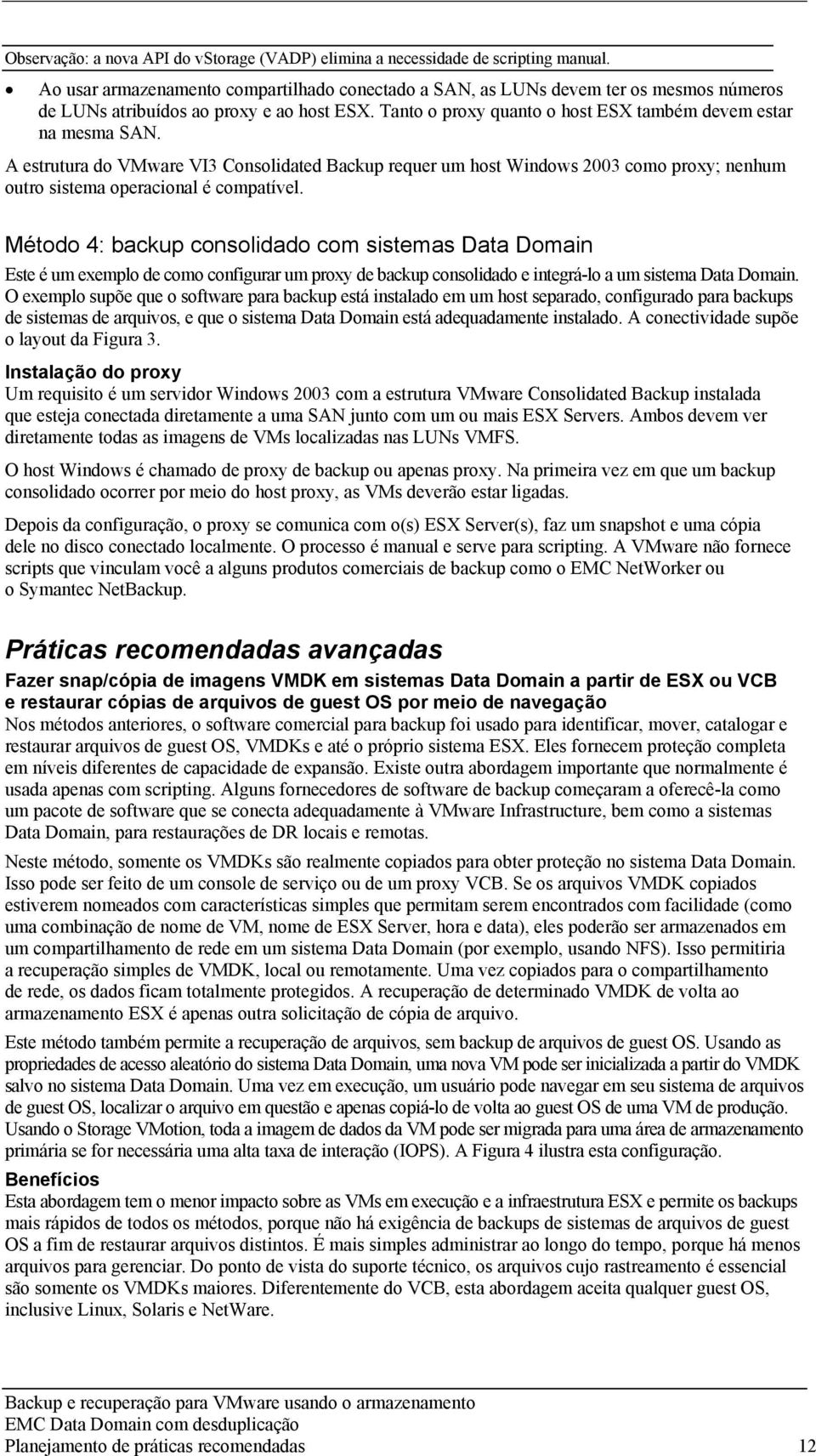 A estrutura do VMware VI3 Consolidated Backup requer um host Windows 2003 como proxy; nenhum outro sistema operacional é compatível.