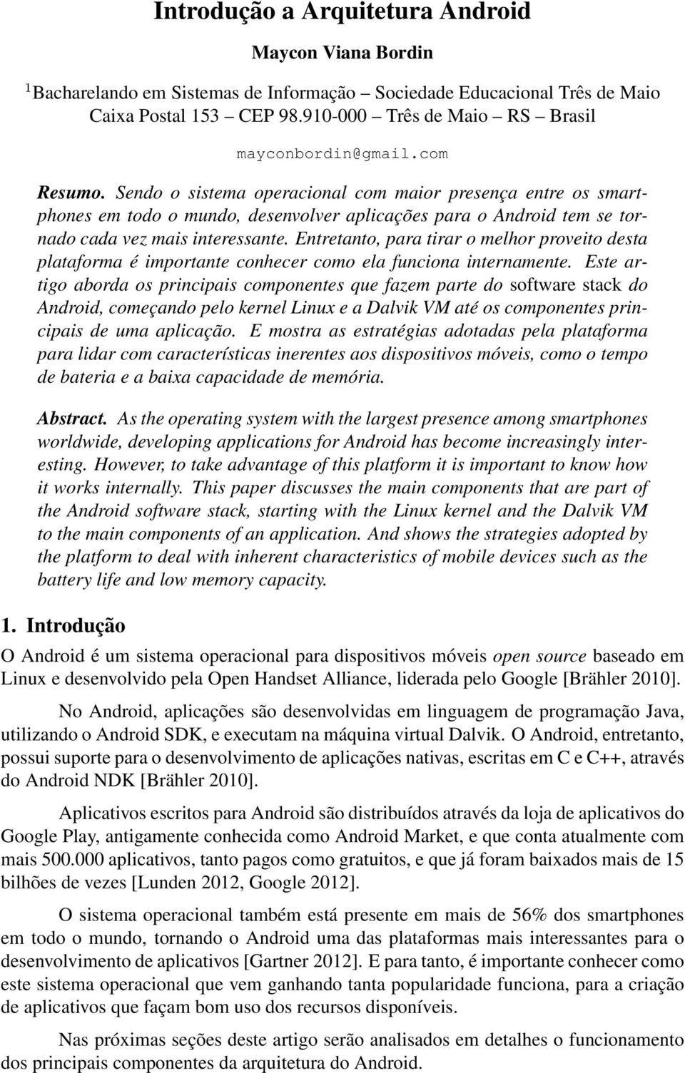 Sendo o sistema operacional com maior presença entre os smartphones em todo o mundo, desenvolver aplicações para o Android tem se tornado cada vez mais interessante.