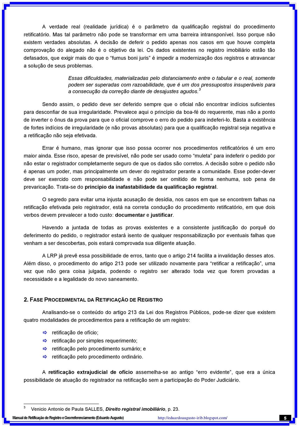 Os dados existentes no registro imobiliário estão tão defasados, que exigir mais do que o fumus boni juris é impedir a modernização dos registros e atravancar a solução de seus problemas.