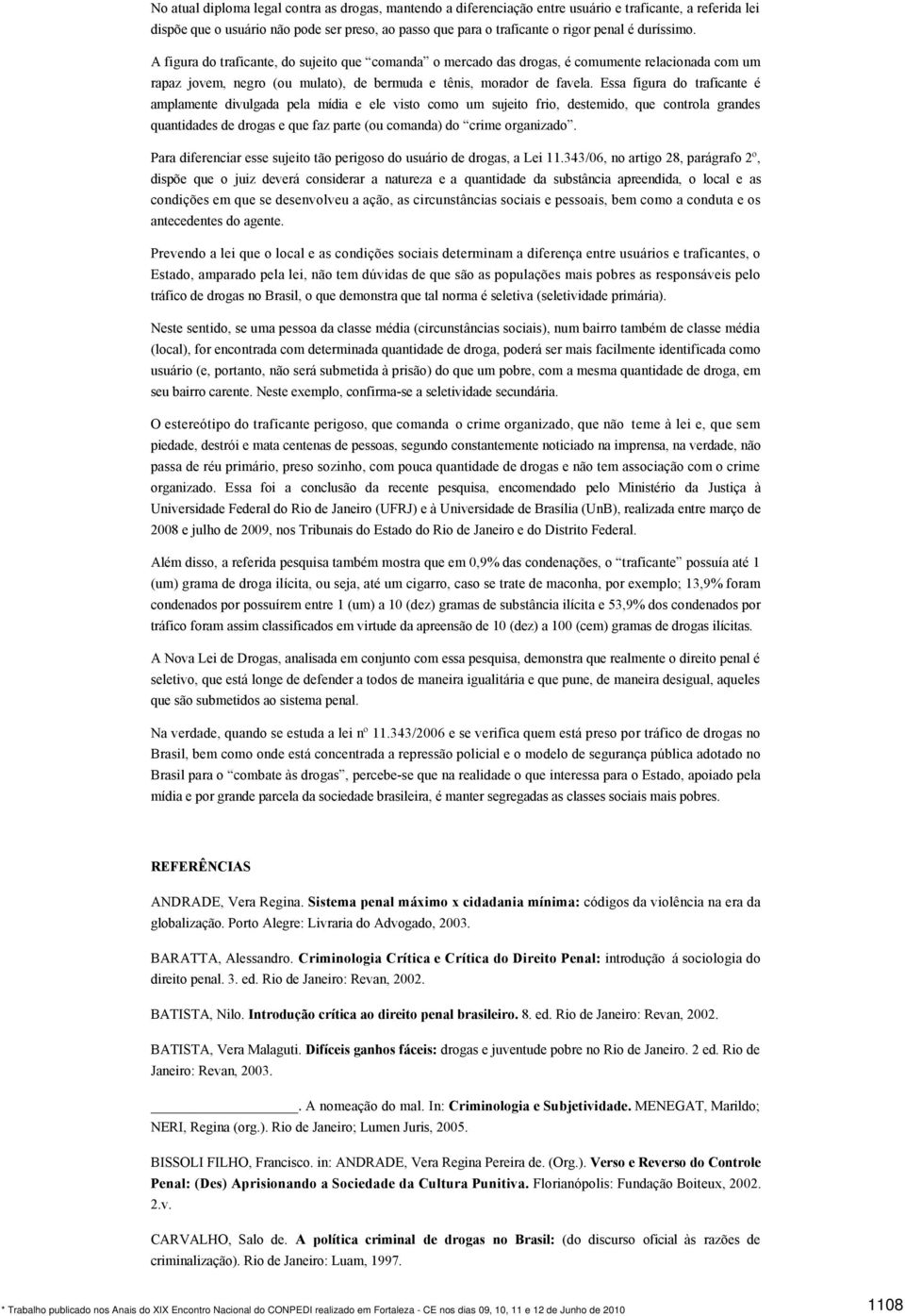 Essa figura do traficante é amplamente divulgada pela mídia e ele visto como um sujeito frio, destemido, que controla grandes quantidades de drogas e que faz parte (ou comanda) do crime organizado.