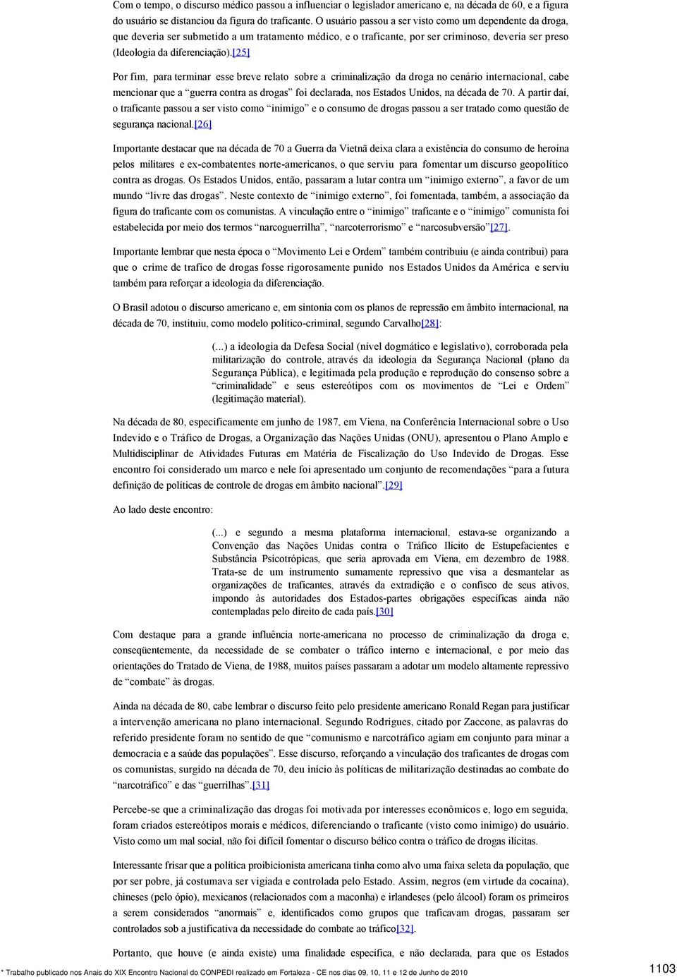 [25] Por fim, para terminar esse breve relato sobre a criminalização da droga no cenário internacional, cabe mencionar que a guerra contra as drogas foi declarada, nos Estados Unidos, na década de 70.