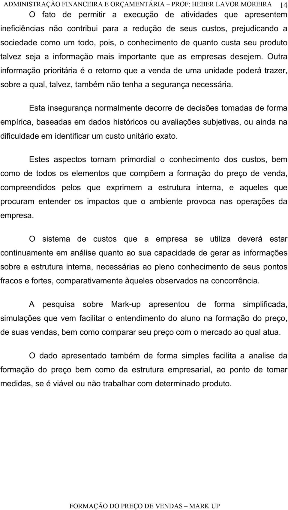 Outra informação prioritária é o retorno que a venda de uma unidade poderá trazer, sobre a qual, talvez, também não tenha a segurança necessária.