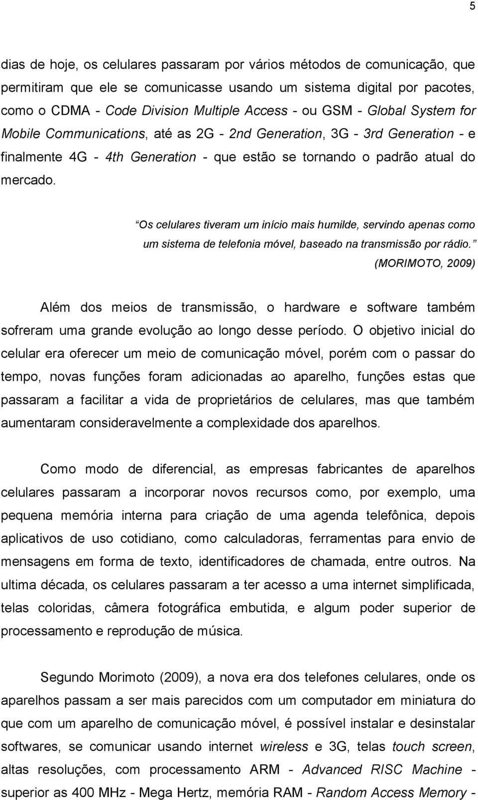 Os celulares tiveram um início mais humilde, servindo apenas como um sistema de telefonia móvel, baseado na transmissão por rádio.