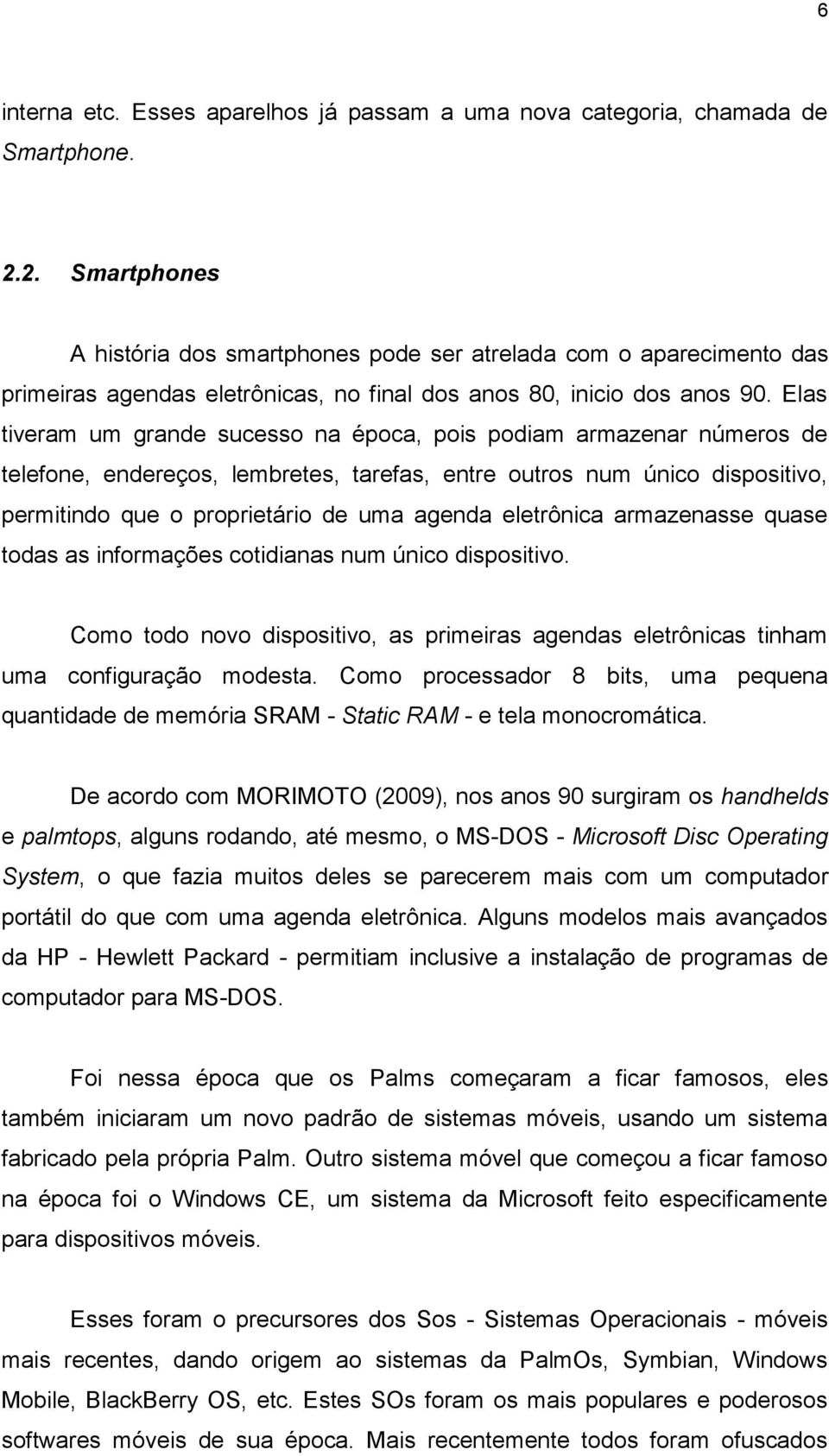 Elas tiveram um grande sucesso na época, pois podiam armazenar números de telefone, endereços, lembretes, tarefas, entre outros num único dispositivo, permitindo que o proprietário de uma agenda