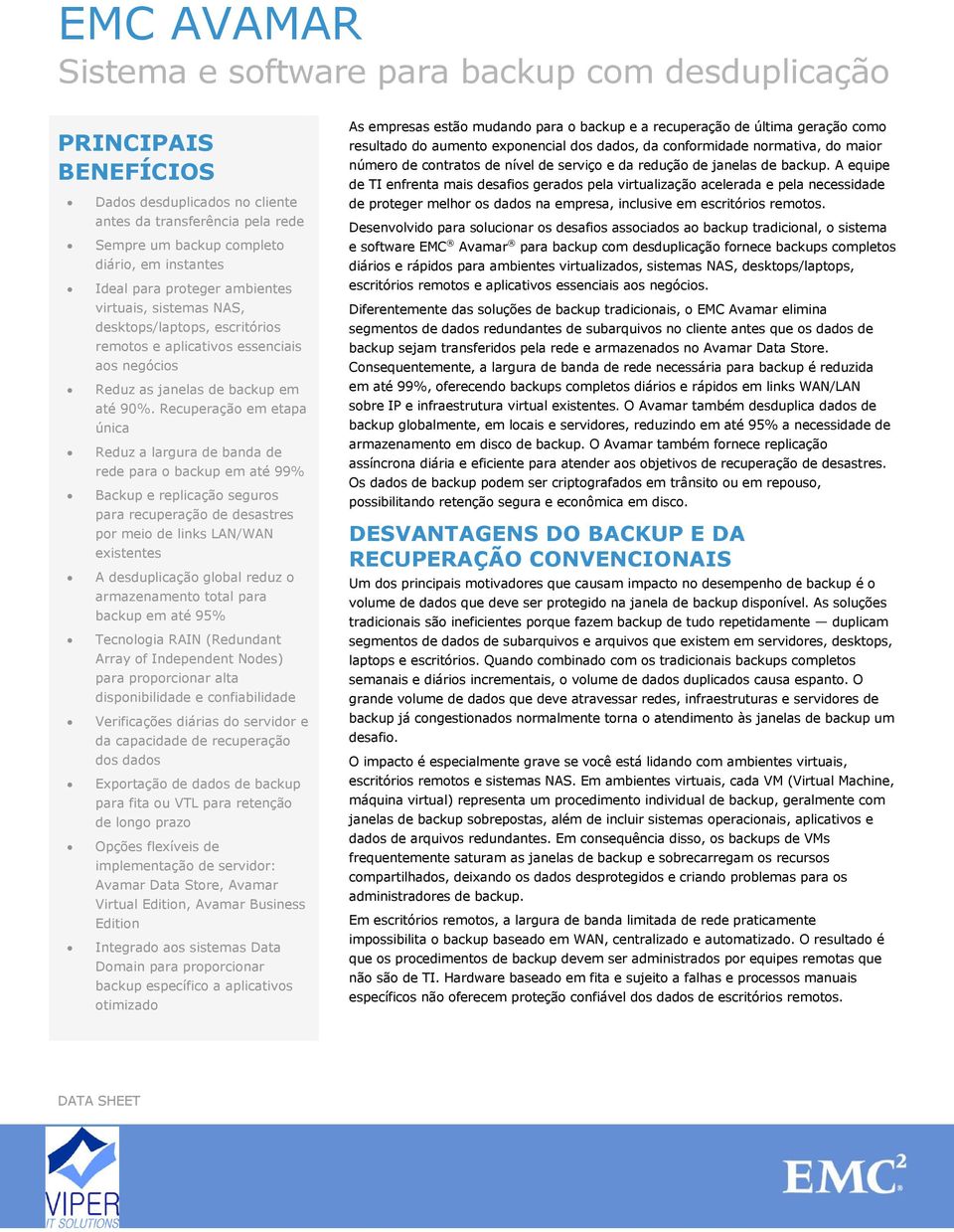 Recuperação em etapa única Reduz a largura de banda de rede para o backup em até 99% Backup e replicação seguros para recuperação de desastres por meio de links LAN/WAN existentes A desduplicação