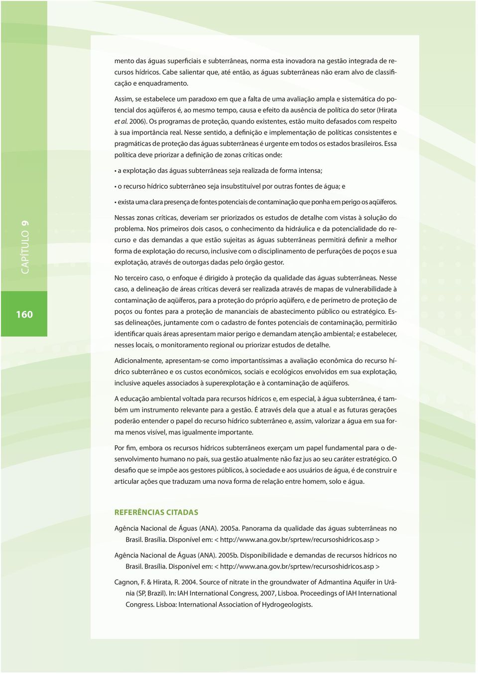 Assim, se estabelece um paradoxo em que a falta de uma avaliação ampla e sistemática do potencial dos aqüíferos é, ao mesmo tempo, causa e efeito da ausência de política do setor (Hirata et al. 2006).