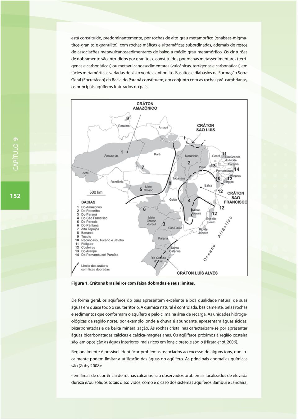 Os cinturões de dobramento são intrudidos por granitos e constituídos por rochas metassedimentares (terrígenas e carbonáticas) ou metavulcanossedimentares (vulcânicas, terrígenas e carbonáticas) em