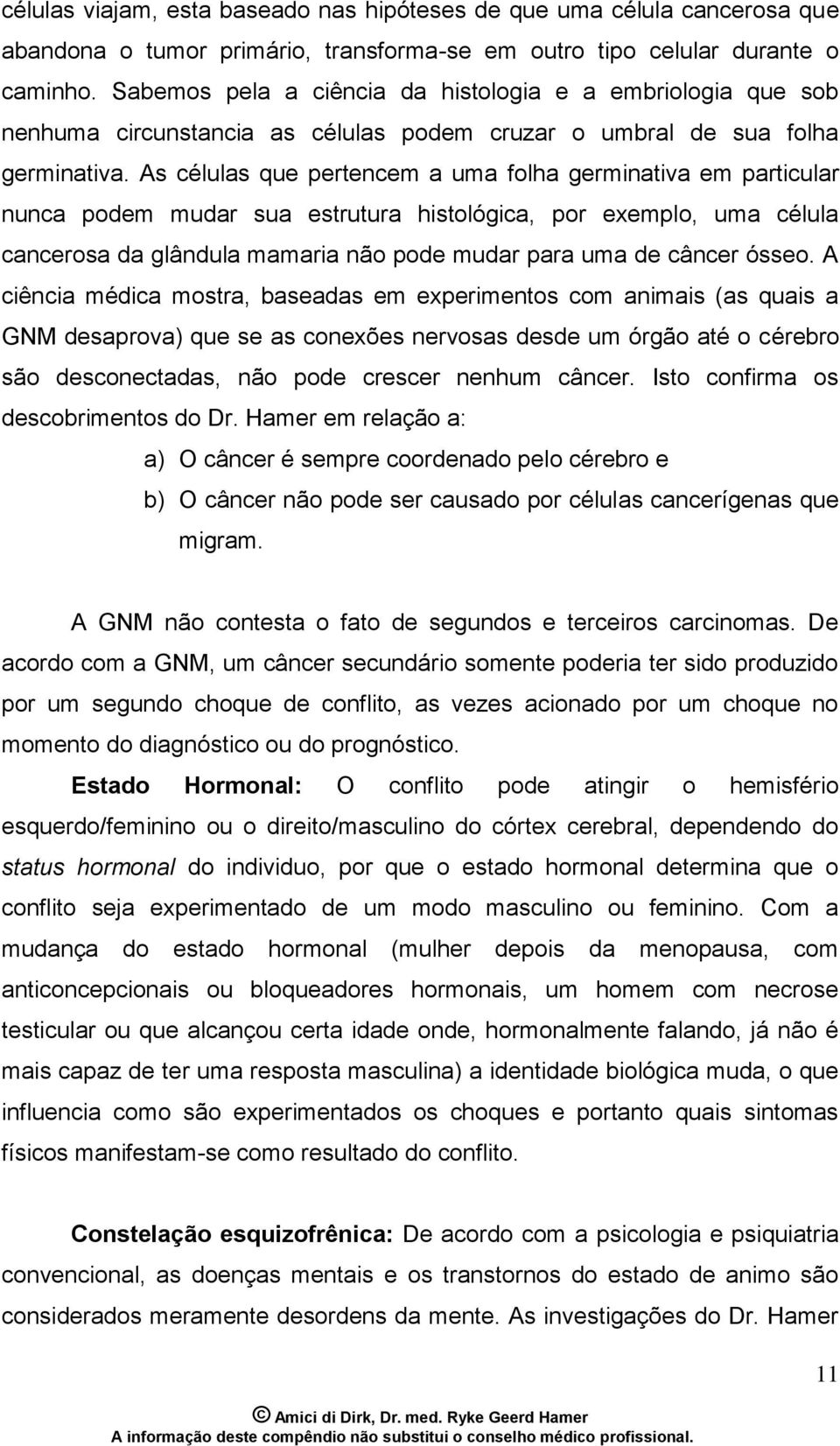 As células que pertencem a uma folha germinativa em particular nunca podem mudar sua estrutura histológica, por exemplo, uma célula cancerosa da glândula mamaria não pode mudar para uma de câncer