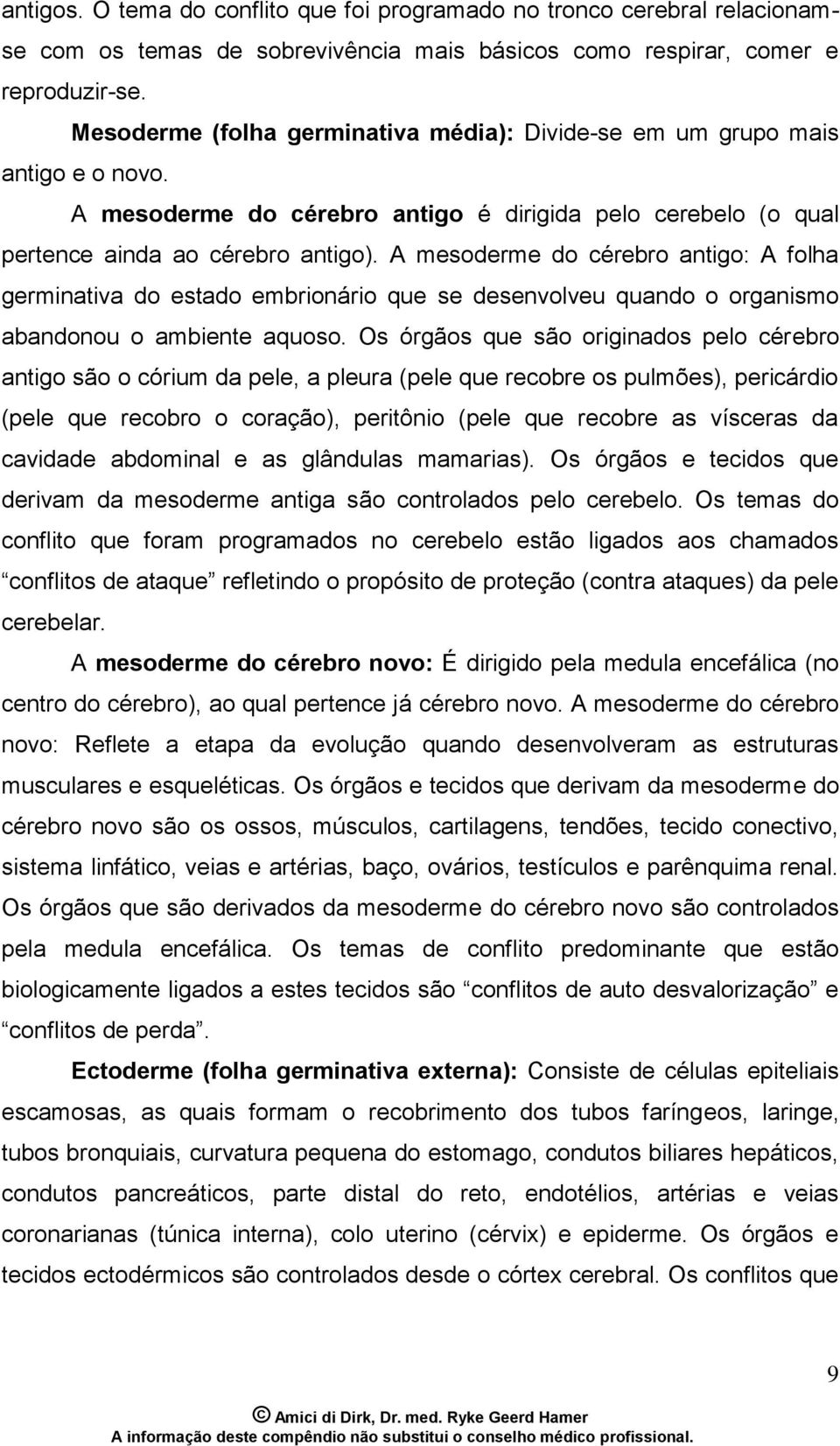 A mesoderme do cérebro antigo: A folha germinativa do estado embrionário que se desenvolveu quando o organismo abandonou o ambiente aquoso.