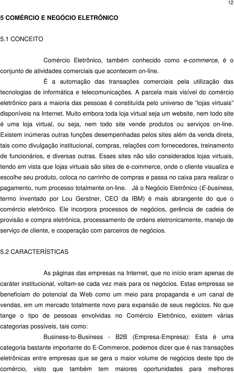 A parcela mais visível do comércio eletrônico para a maioria das pessoas é constituída pelo universo de lojas virtuais disponíveis na Internet.