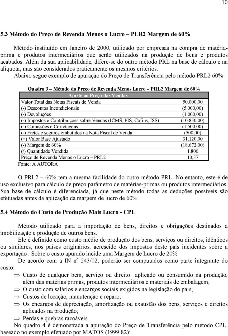 Abaixo segue exemplo de apuração do Preço de Transferência pelo método PRL2 60%: Quadro 3 Método do Preço de Revenda Menos Lucro PRL2 Margem de 60% Ajuste ao Preço das Vendas Valor Total das Notas