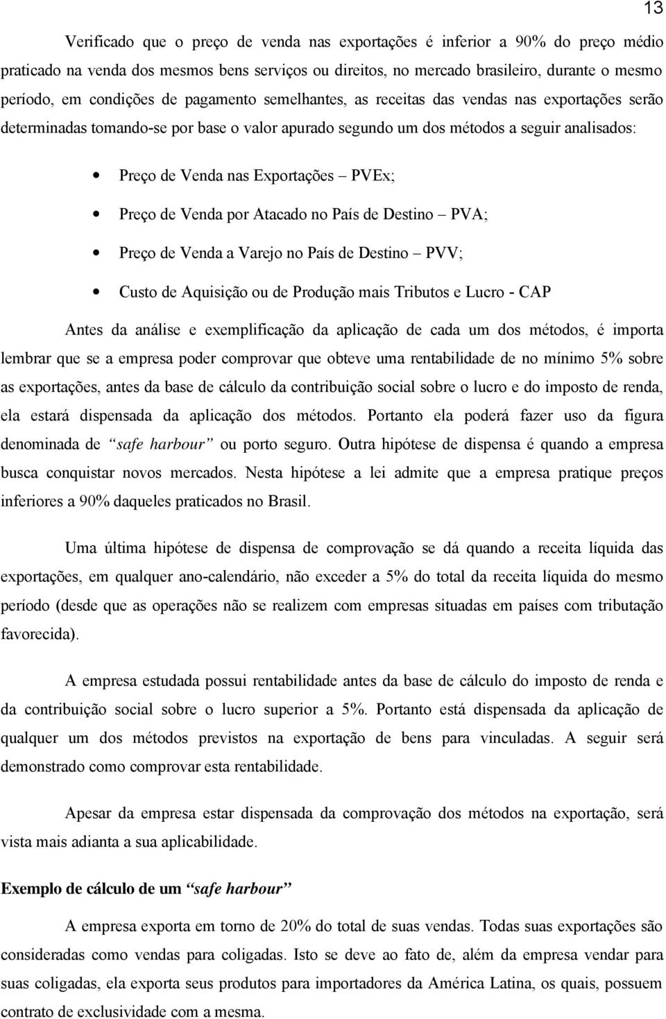 Exportações PVEx; Preço de Venda por Atacado no País de Destino PVA; Preço de Venda a Varejo no País de Destino PVV; Custo de Aquisição ou de Produção mais Tributos e Lucro - CAP Antes da análise e