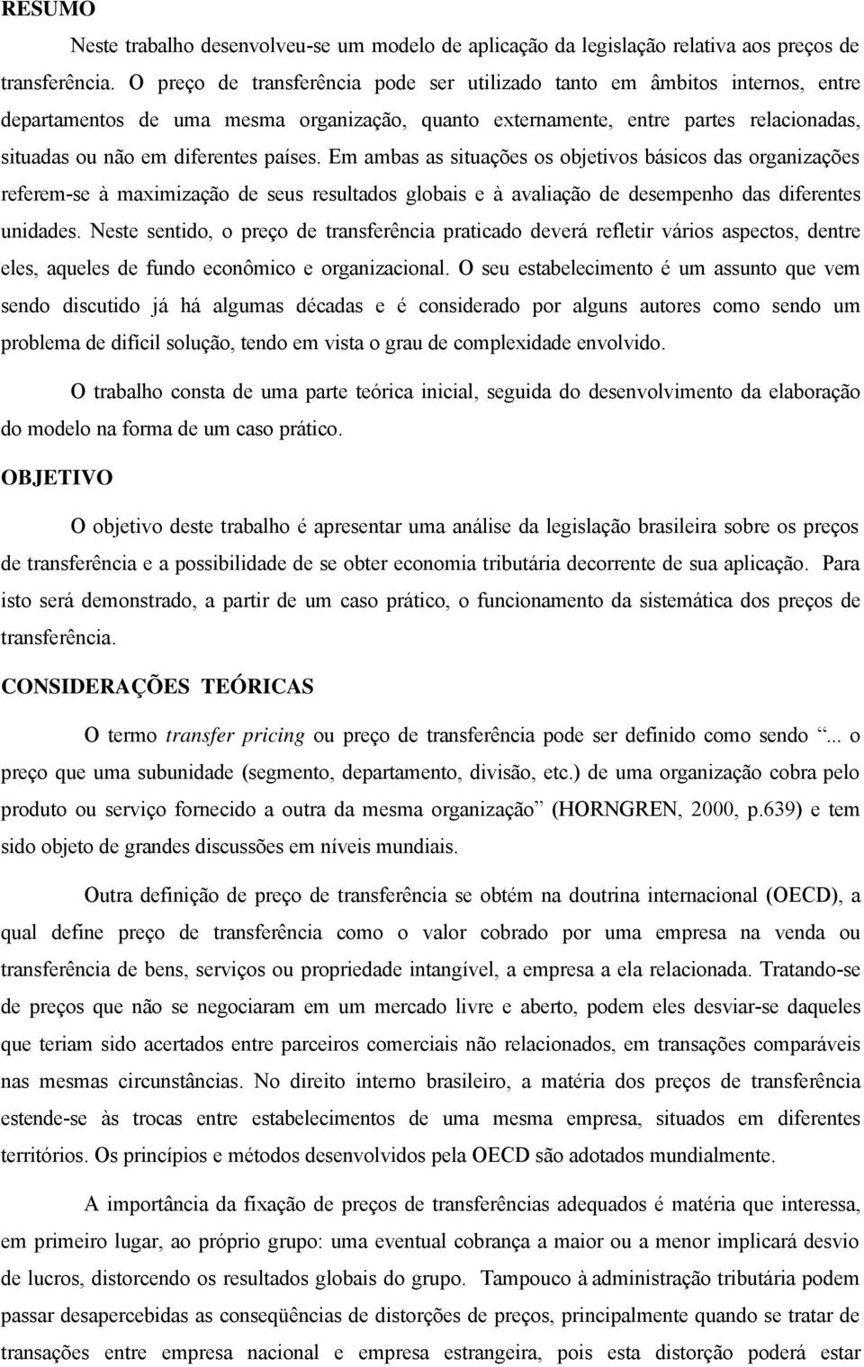 países. Em ambas as situações os objetivos básicos das organizações referem-se à maximização de seus resultados globais e à avaliação de desempenho das diferentes unidades.