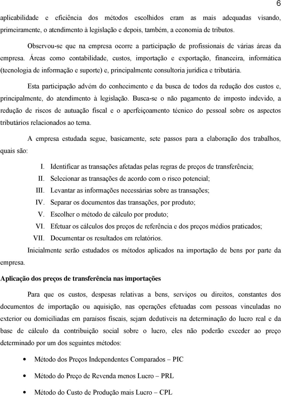 Áreas como contabilidade, custos, importação e exportação, financeira, informática (tecnologia de informação e suporte) e, principalmente consultoria jurídica e tributária.