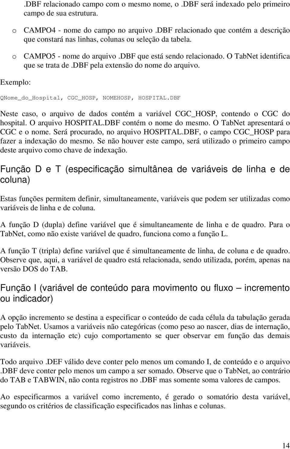 dbf pela extensão do nome do arquivo. Exemplo: QNome_do_Hospital, CGC_HOSP, NOMEHOSP, HOSPITAL.DBF Neste caso, o arquivo de dados contém a variável CGC_HOSP, contendo o CGC do hospital.