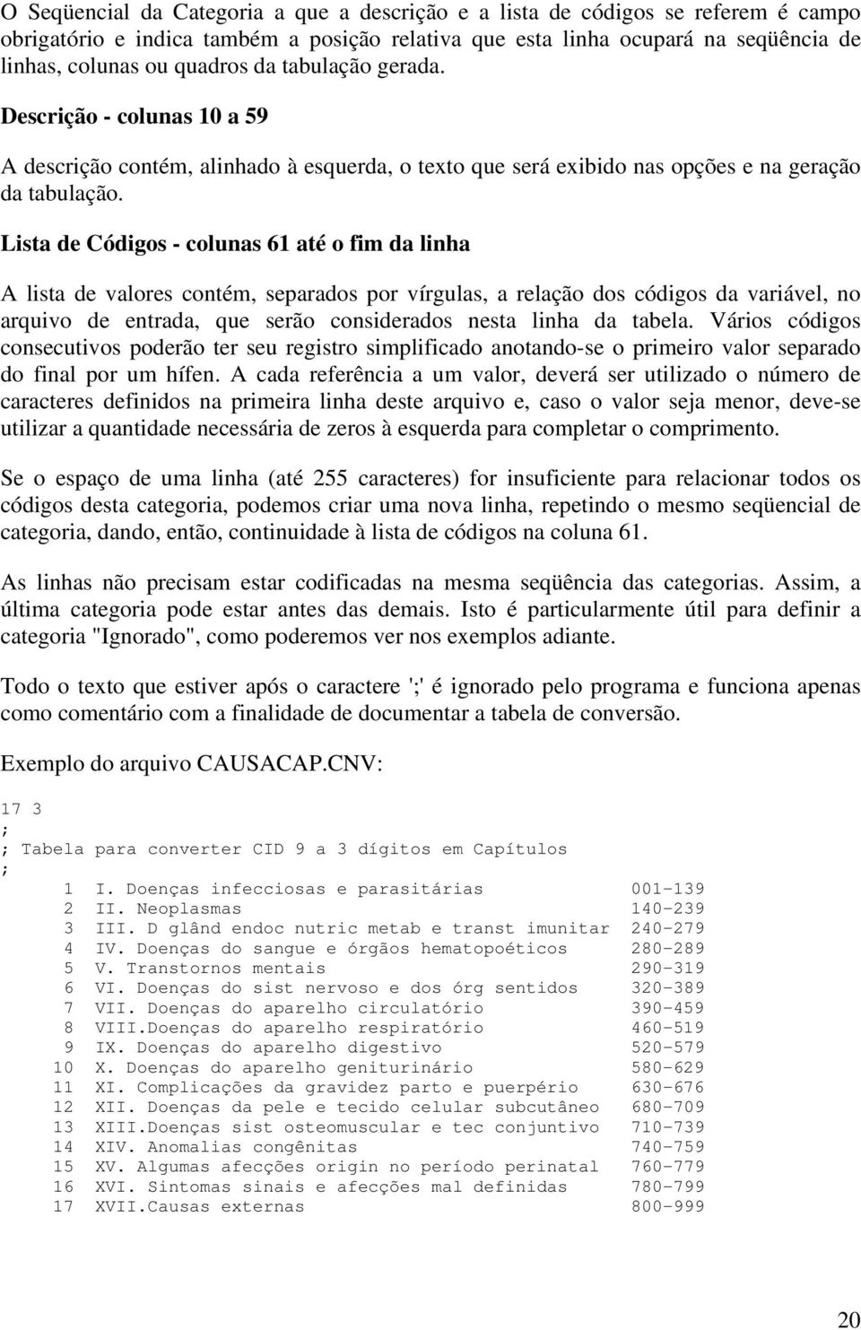 Lista de Códigos - colunas 61 até o fim da linha A lista de valores contém, separados por vírgulas, a relação dos códigos da variável, no arquivo de entrada, que serão considerados nesta linha da