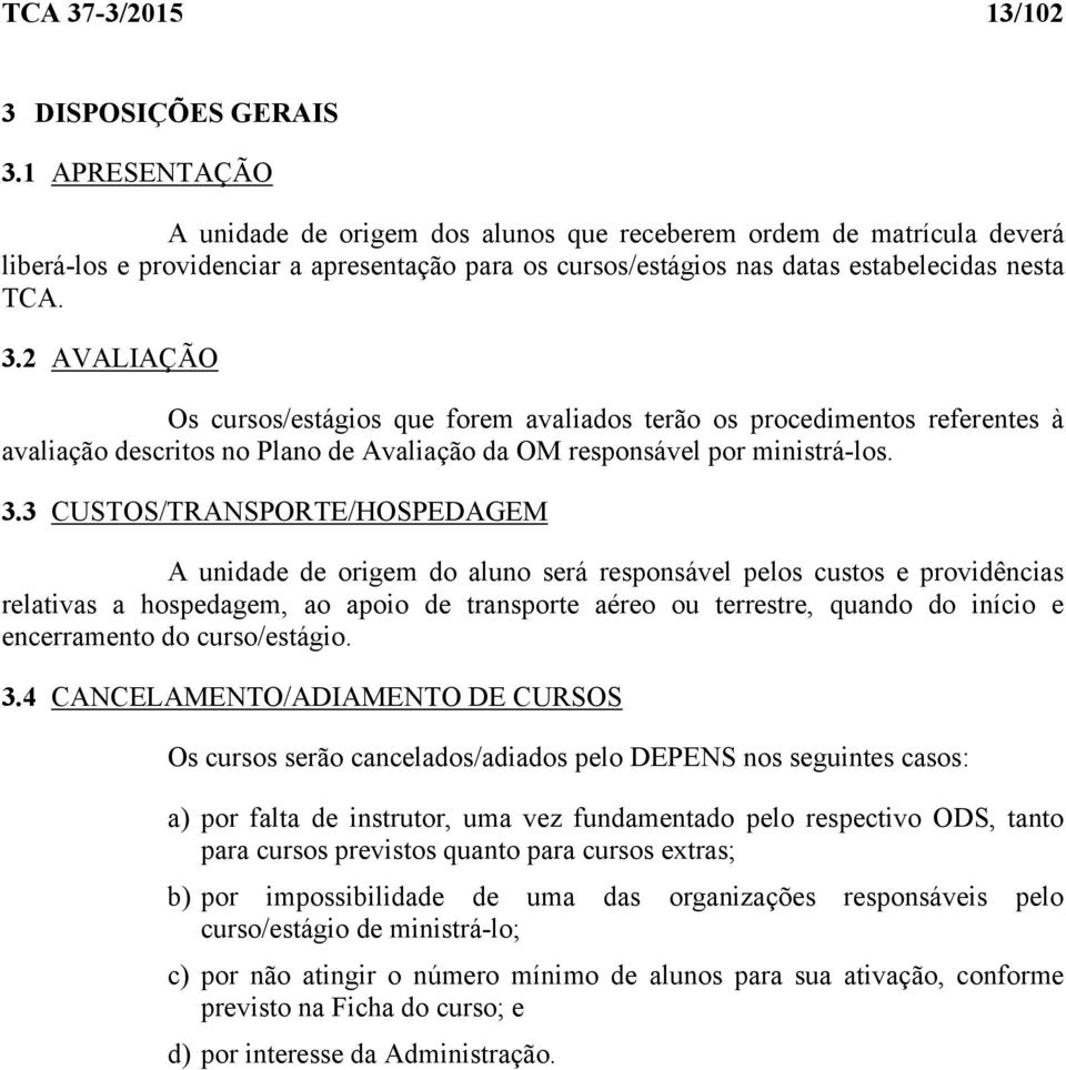 2 AVALIAÇÃO Os cursos/estágios que forem avaliados terão os procedimentos referentes à avaliação descritos no Plano de Avaliação da OM responsável por ministrá-los. 3.