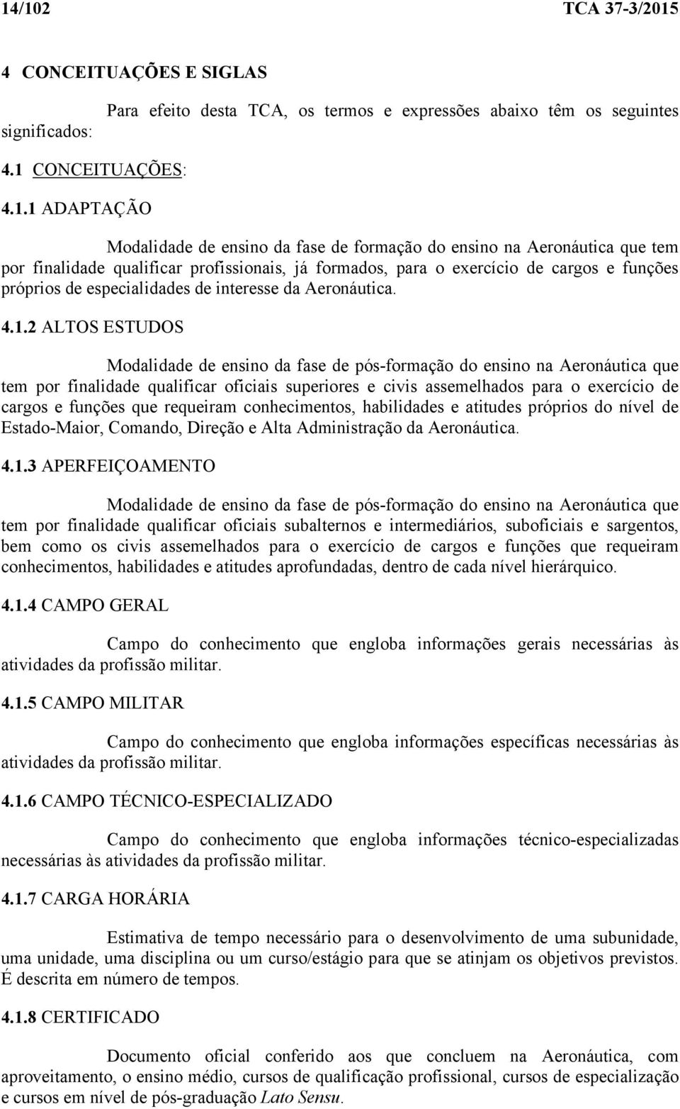 2 ALTOS ESTUDOS Modalidade de ensino da fase de pós-formação do ensino na Aeronáutica que tem por finalidade qualificar oficiais superiores e civis assemelhados para o exercício de cargos e funções