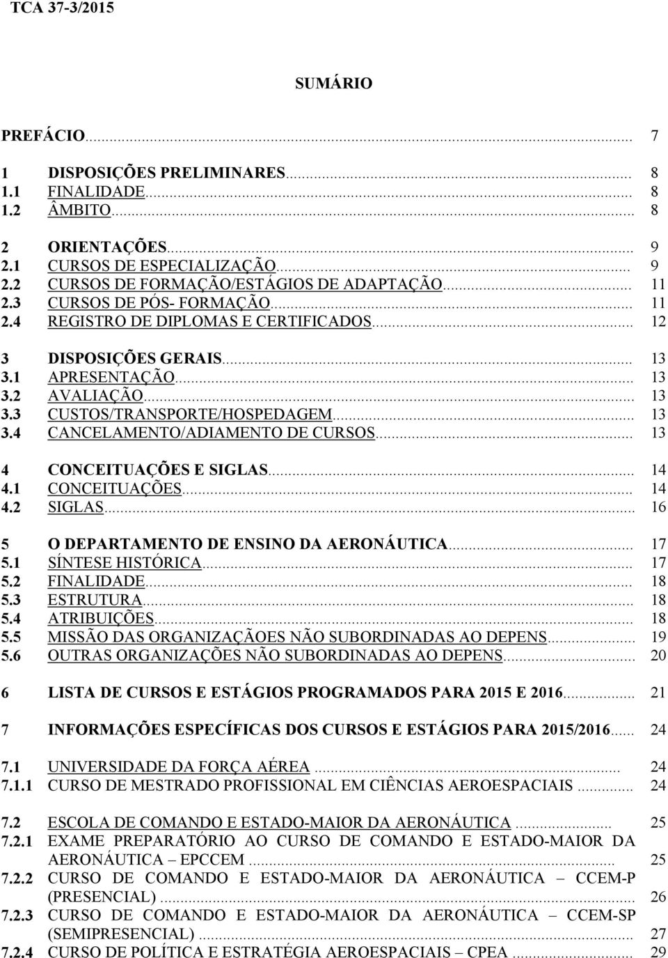 .. 13 4 CONCEITUAÇÕES E SIGLAS... 14 4.1 CONCEITUAÇÕES... 14 4.2 SIGLAS... 16 5 O DEPARTAMENTO DE ENSINO DA AERONÁUTICA... 17 5.1 SÍNTESE HISTÓRICA... 17 5.2 FINALIDADE... 18 5.3 ESTRUTURA... 18 5.4 ATRIBUIÇÕES.