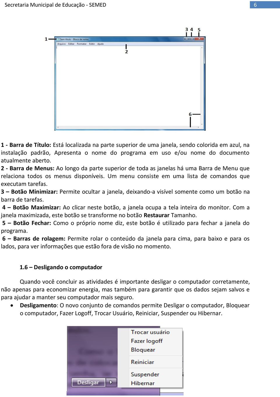 3 Botão Minimizar: Permite ocultar a janela, deixando-a visível somente como um botão na barra de tarefas. 4 Botão Maximizar: Ao clicar neste botão, a janela ocupa a tela inteira do monitor.