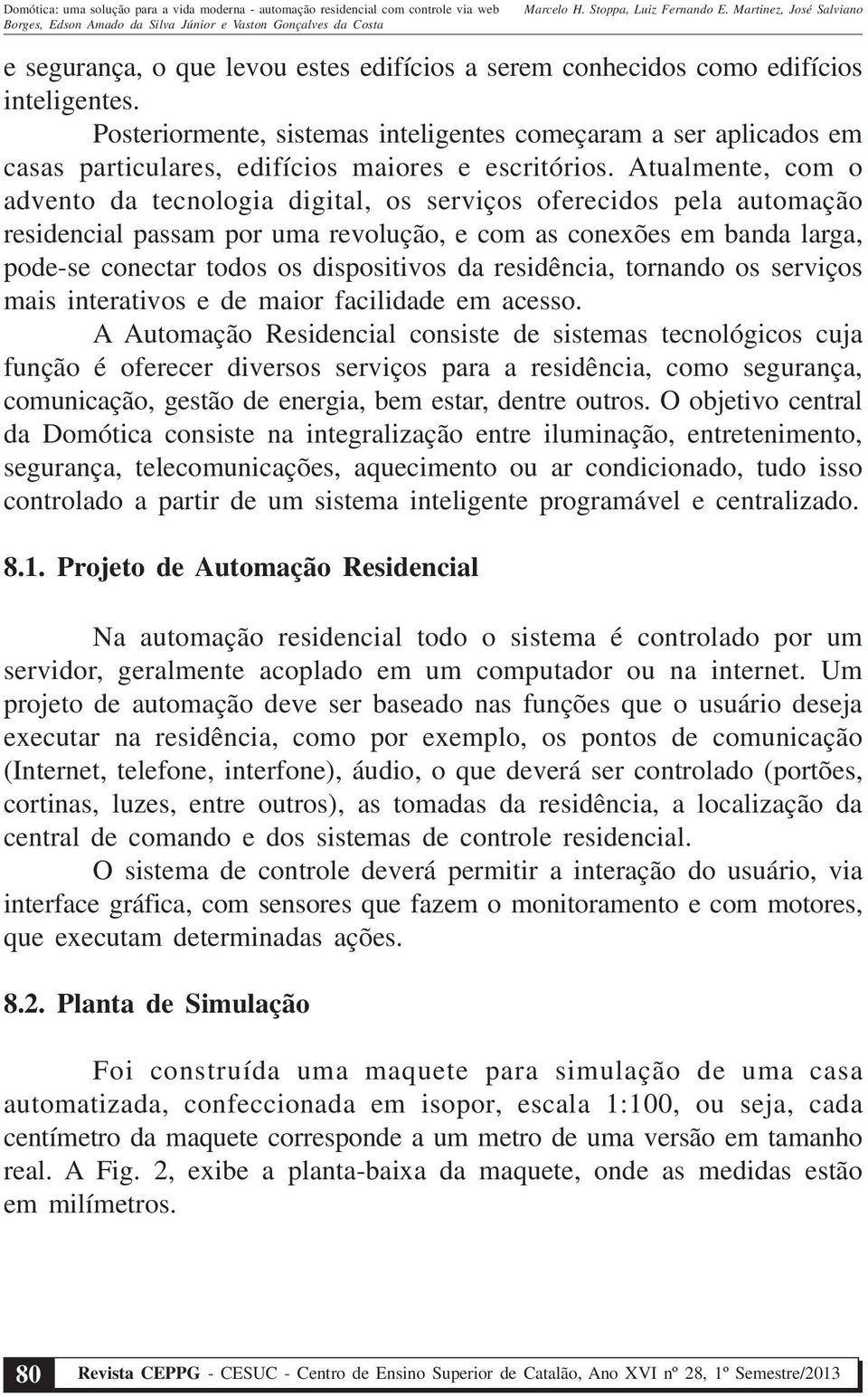 Atualmente, com o advento da tecnologia digital, os serviços oferecidos pela automação residencial passam por uma revolução, e com as conexões em banda larga, pode-se conectar todos os dispositivos