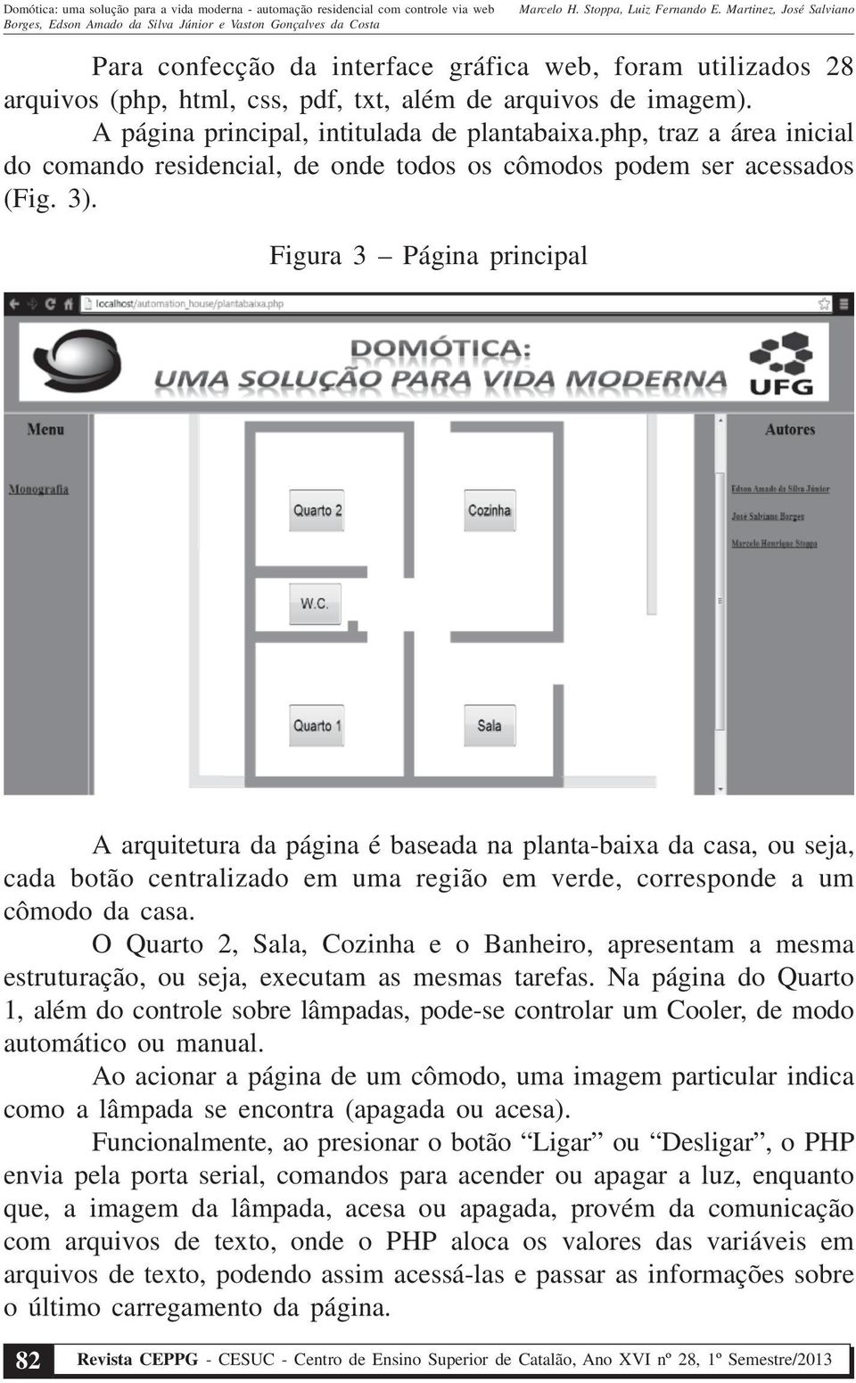 Figura 3 Página principal A arquitetura da página é baseada na planta-baixa da casa, ou seja, cada botão centralizado em uma região em verde, corresponde a um cômodo da casa.