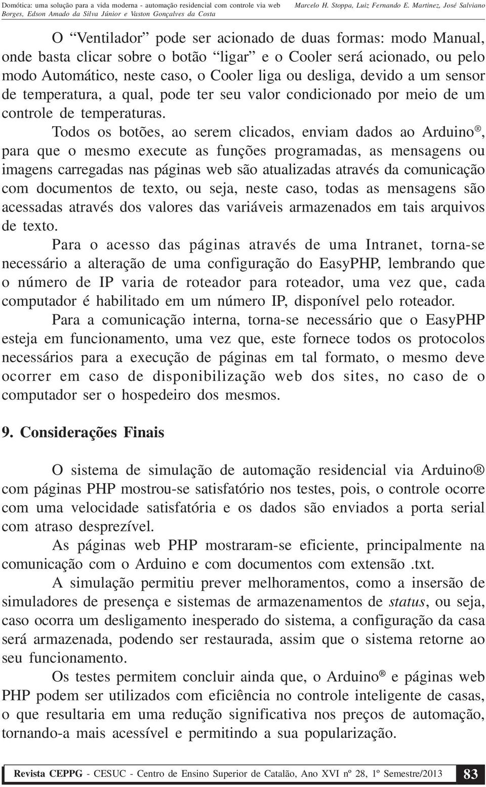 Todos os botões, ao serem clicados, enviam dados ao Arduino, para que o mesmo execute as funções programadas, as mensagens ou imagens carregadas nas páginas web são atualizadas através da comunicação