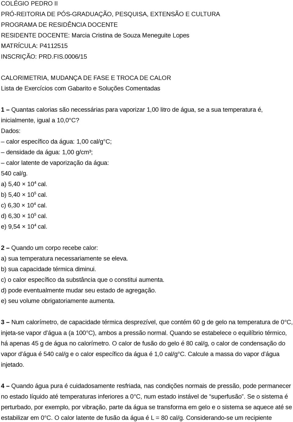 0006/15 CALORIMETRIA, MUDANÇA DE FASE E TROCA DE CALOR Lista de Exercícios com Gabarito e Soluções Comentadas 1 Quantas calorias são necessárias para vaporizar 1,00 litro de água, se a sua