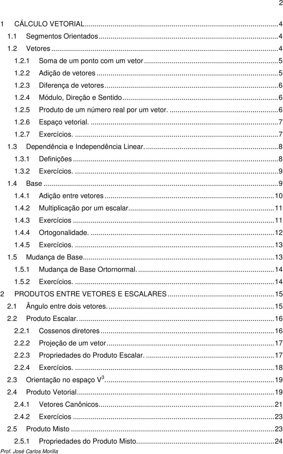 4 Base... 9 1.4.1 Adição entre vetores... 10 1.4. Multiplicação por um escalar... 11 1.4.3 Exercícios... 11 1.4.4 Ortogonalidade.... 1 1.4.5 Exercícios.... 13 1.5 Mudança de Base... 13 1.5.1 Mudança de Base Ortornormal.