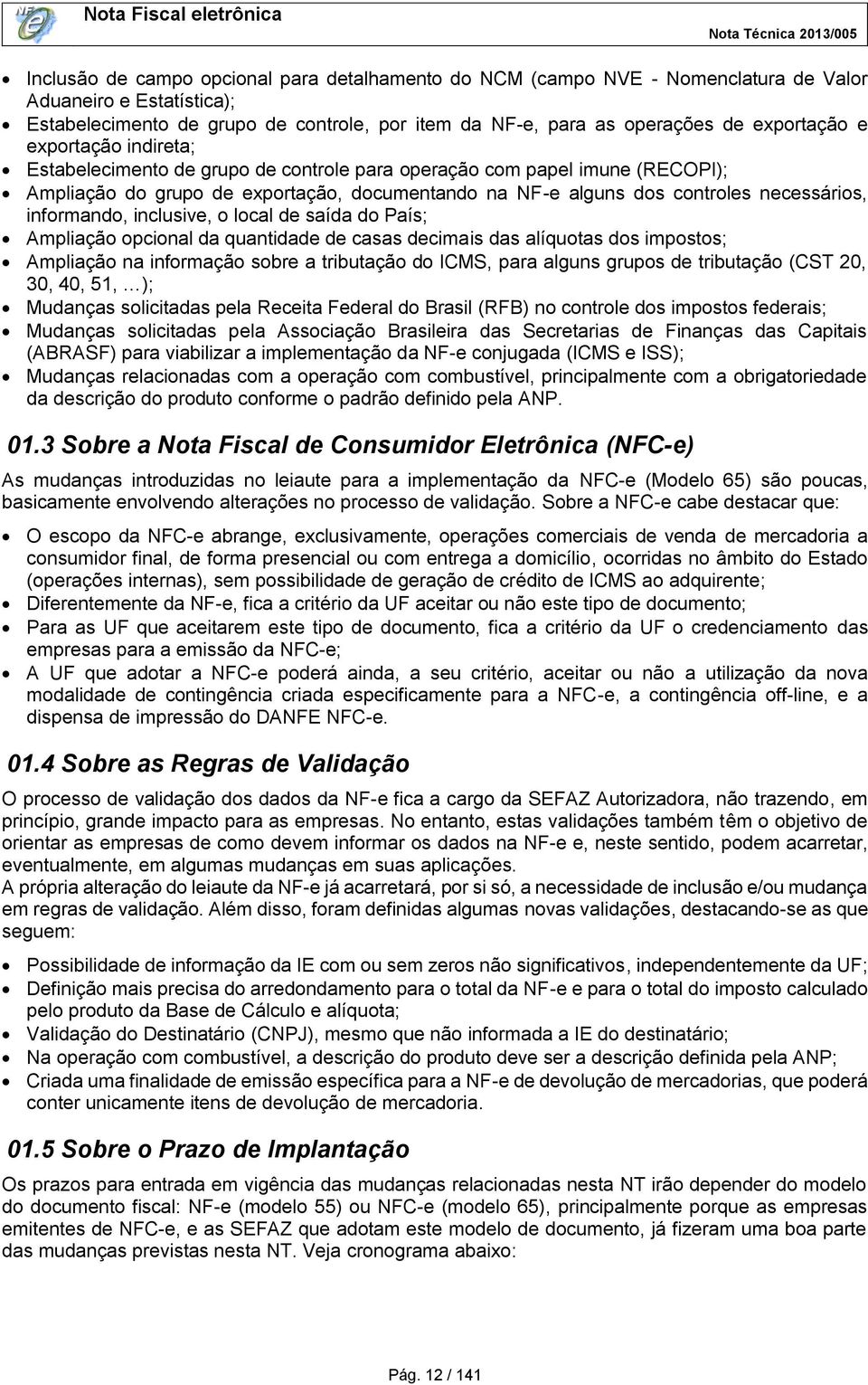 informando, inclusive, o local de saída do País; Ampliação opcional da quantidade de casas decimais das alíquotas dos impostos; Ampliação na informação sobre a tributação do ICMS, para alguns grupos