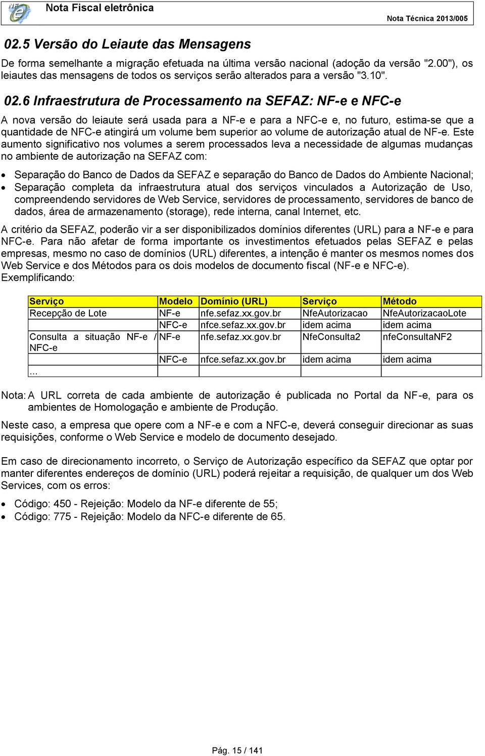 6 Infraestrutura de Processamento na SEFAZ: NF-e e NFC-e A nova versão do leiaute será usada para a NF-e e para a NFC-e e, no futuro, estima-se que a quantidade de NFC-e atingirá um volume bem