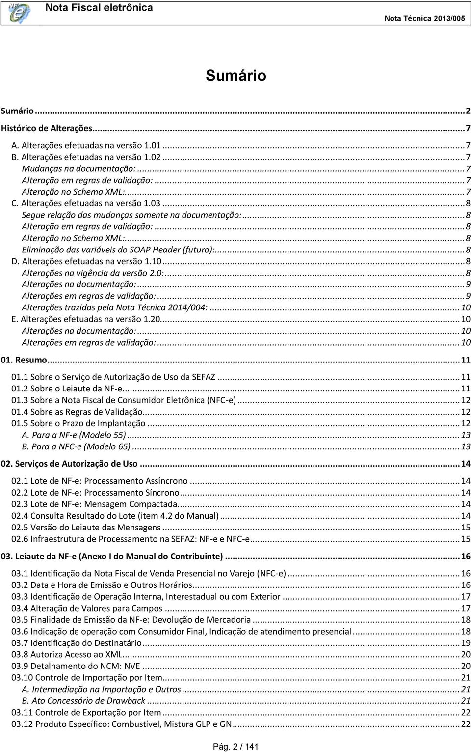 .. 8 Alteração em regras de validação:... 8 Alteração no Schema XML:... 8 Eliminação das variáveis do SOAP Header (futuro):... 8 D. Alterações efetuadas na versão 1.10.