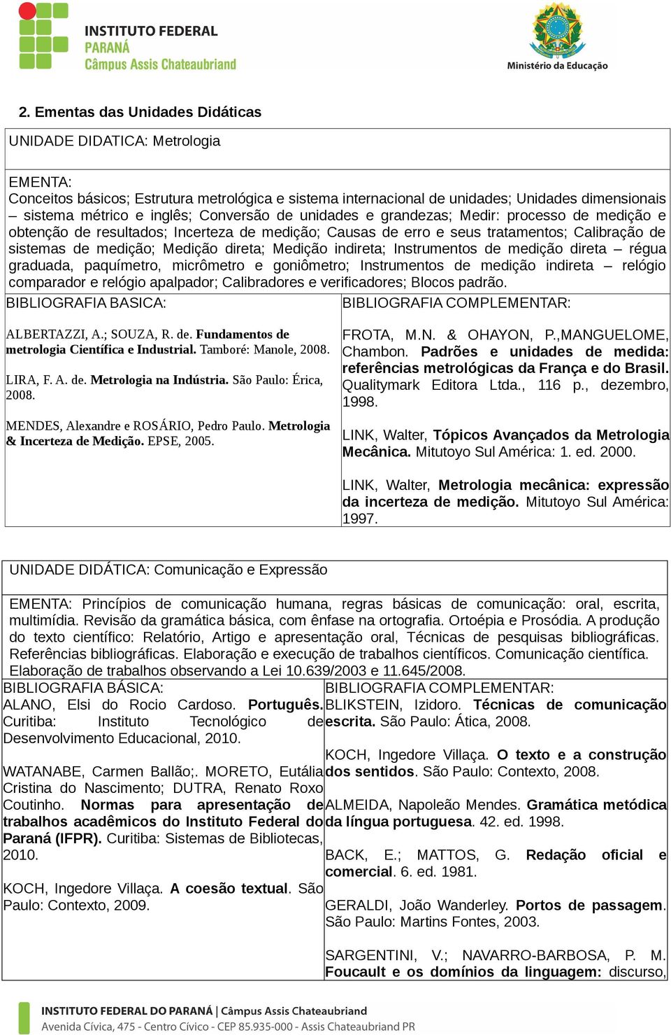 indireta; Instrumentos de medição direta régua graduada, paquímetro, micrômetro e goniômetro; Instrumentos de medição indireta relógio comparador e relógio apalpador; Calibradores e verificadores;