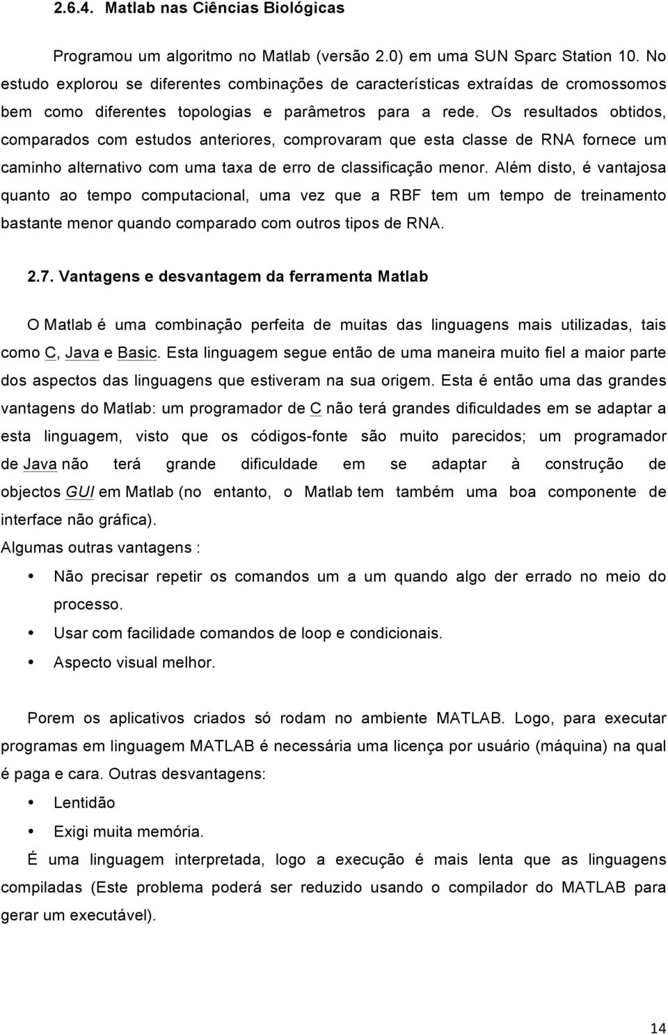 Os resultados obtidos, comparados com estudos anteriores, comprovaram que esta classe de RNA fornece um caminho alternativo com uma taxa de erro de classificação menor.