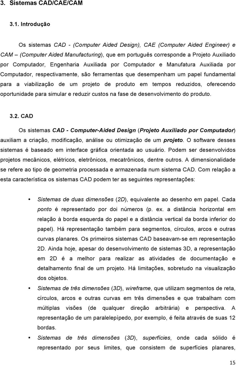 Auxiliada por Computador e Manufatura Auxiliada por Computador, respectivamente, são ferramentas que desempenham um papel fundamental para a viabilização de um projeto de produto em tempos reduzidos,