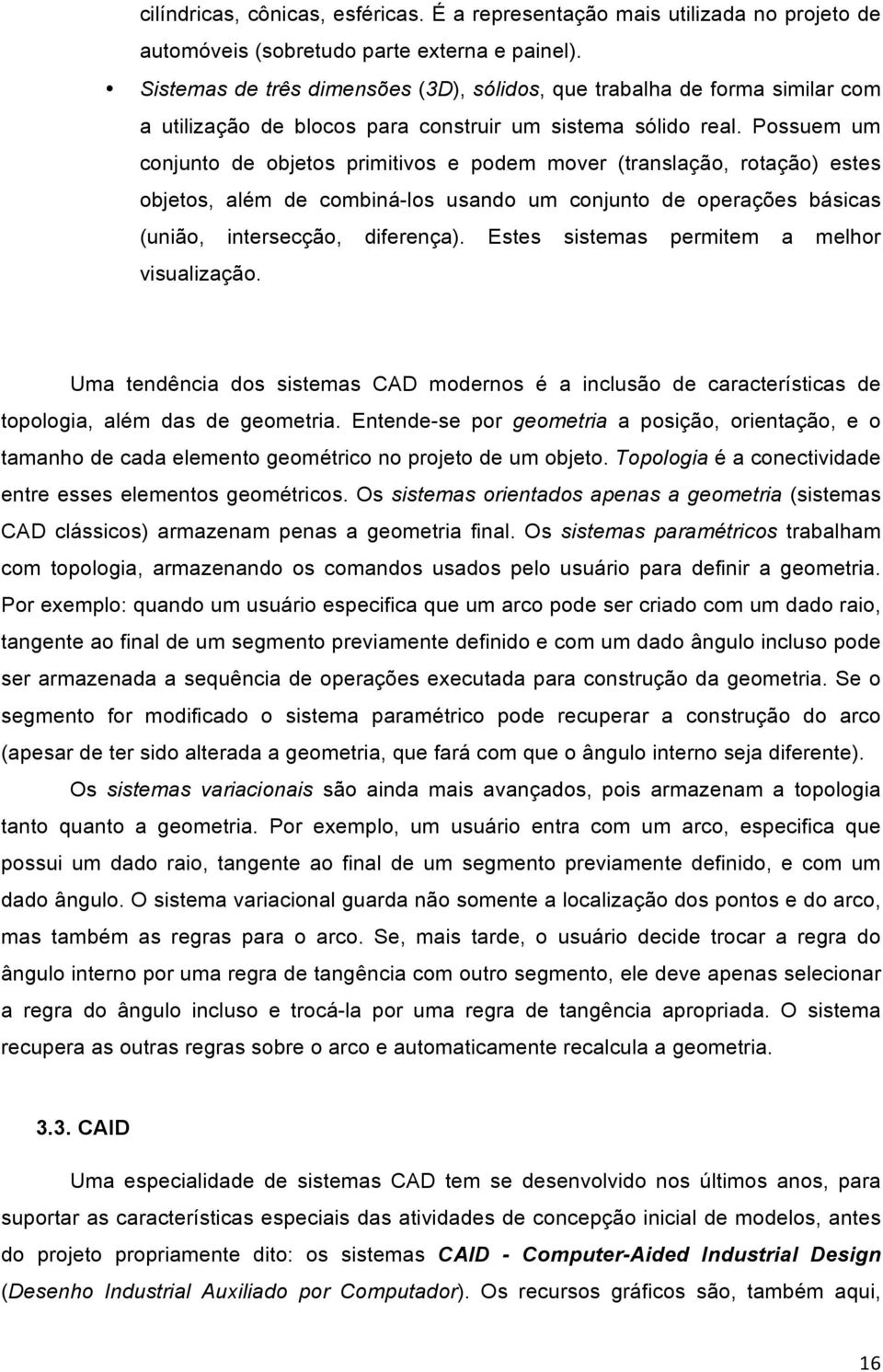 Possuem um conjunto de objetos primitivos e podem mover (translação, rotação) estes objetos, além de combiná-los usando um conjunto de operações básicas (união, intersecção, diferença).