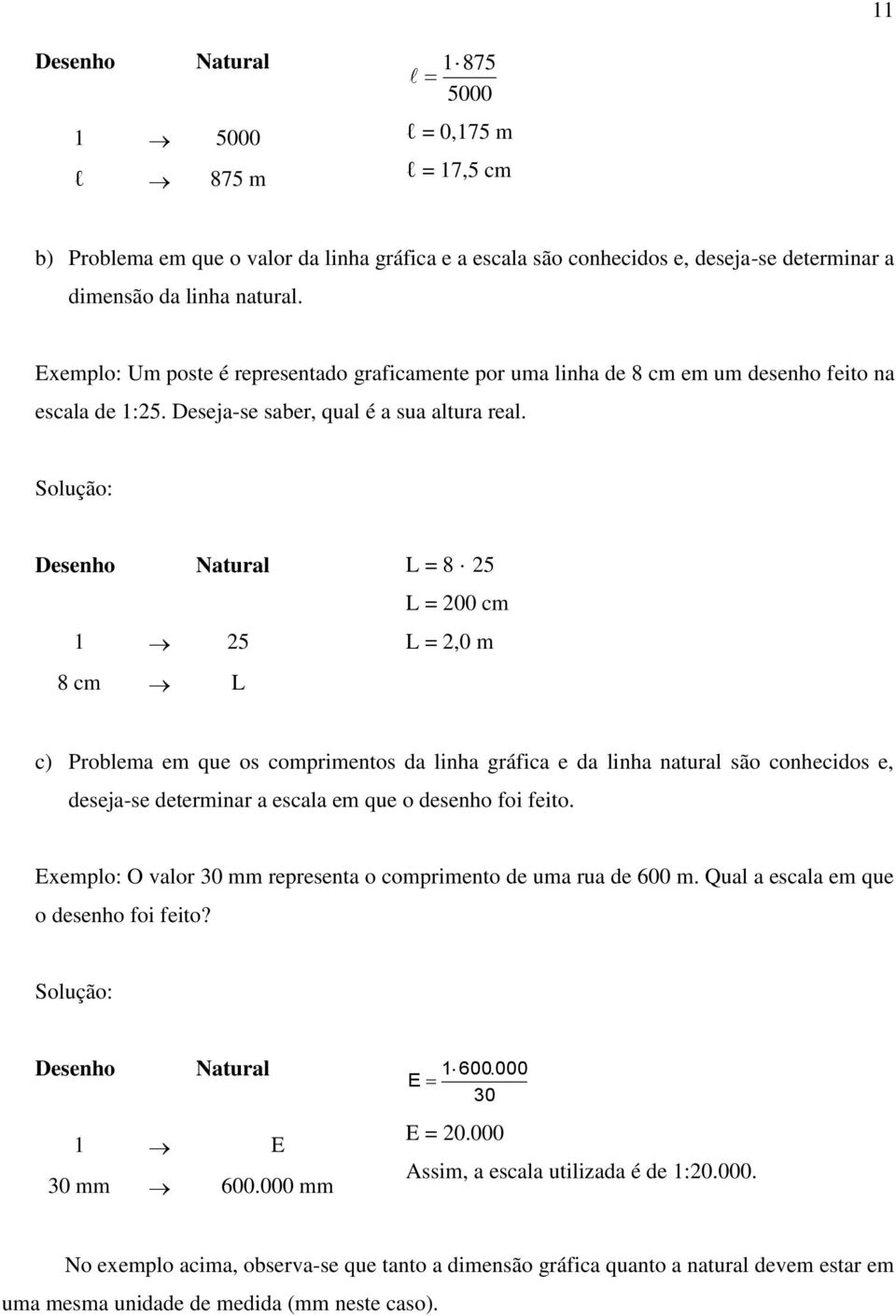 Solução: Desenho Natural L = 8 25 L = 200 cm 1 25 L = 2,0 m 8 cm L c) Problema em que os comprimentos da linha gráfica e da linha natural são conhecidos e, deseja-se determinar a escala em que o