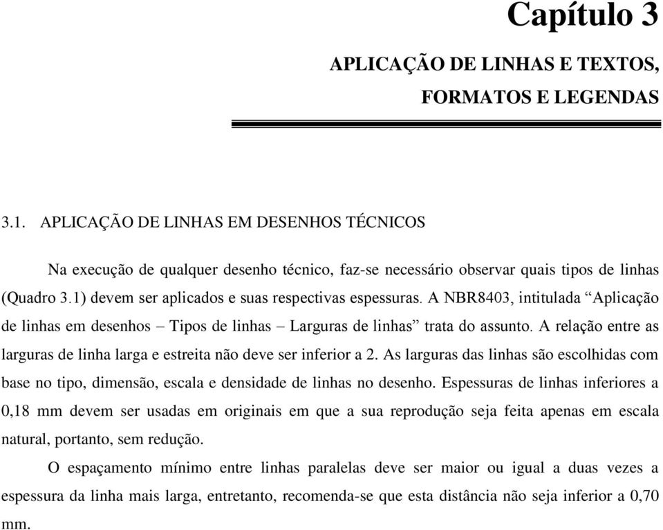 A NBR8403, intitulada Aplicação de linhas em desenhos Tipos de linhas Larguras de linhas trata do assunto. A relação entre as larguras de linha larga e estreita não deve ser inferior a 2.