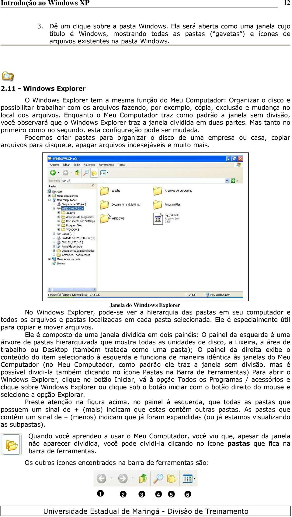 11 - Windows Explorer O Windows Explorer tem a mesma função do Meu Computador: Organizar o disco e possibilitar trabalhar com os arquivos fazendo, por exemplo, cópia, exclusão e mudança no local dos