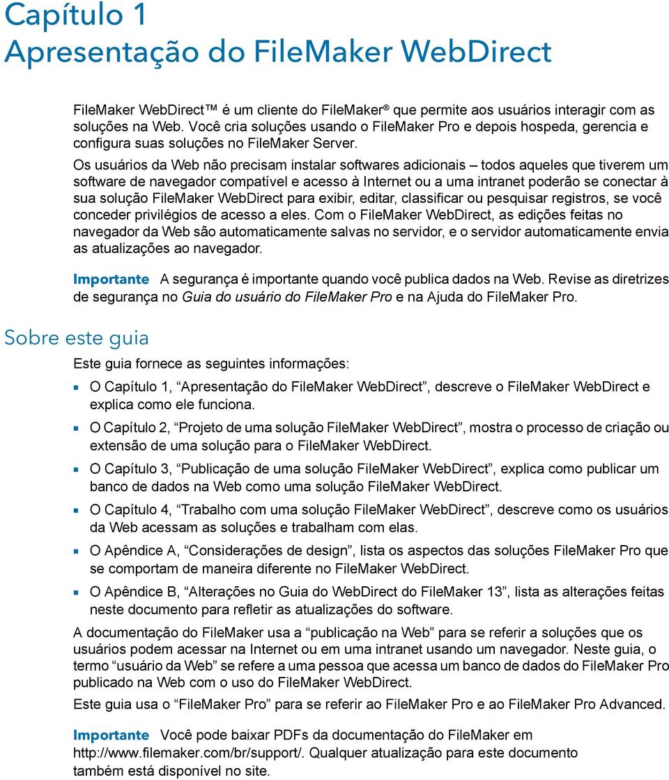 Os usuários da Web não precisam instalar softwares adicionais todos aqueles que tiverem um software de navegador compatível e acesso à Internet ou a uma intranet poderão se conectar à sua solução