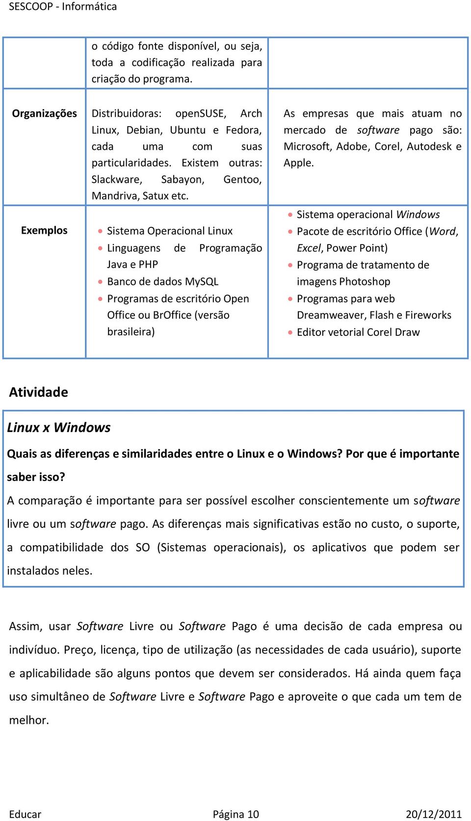 Exemplos Sistema Operacional Linux Linguagens de Programação Java e PHP Banco de dados MySQL Programas de escritório Open Office ou BrOffice (versão brasileira) As empresas que mais atuam no mercado