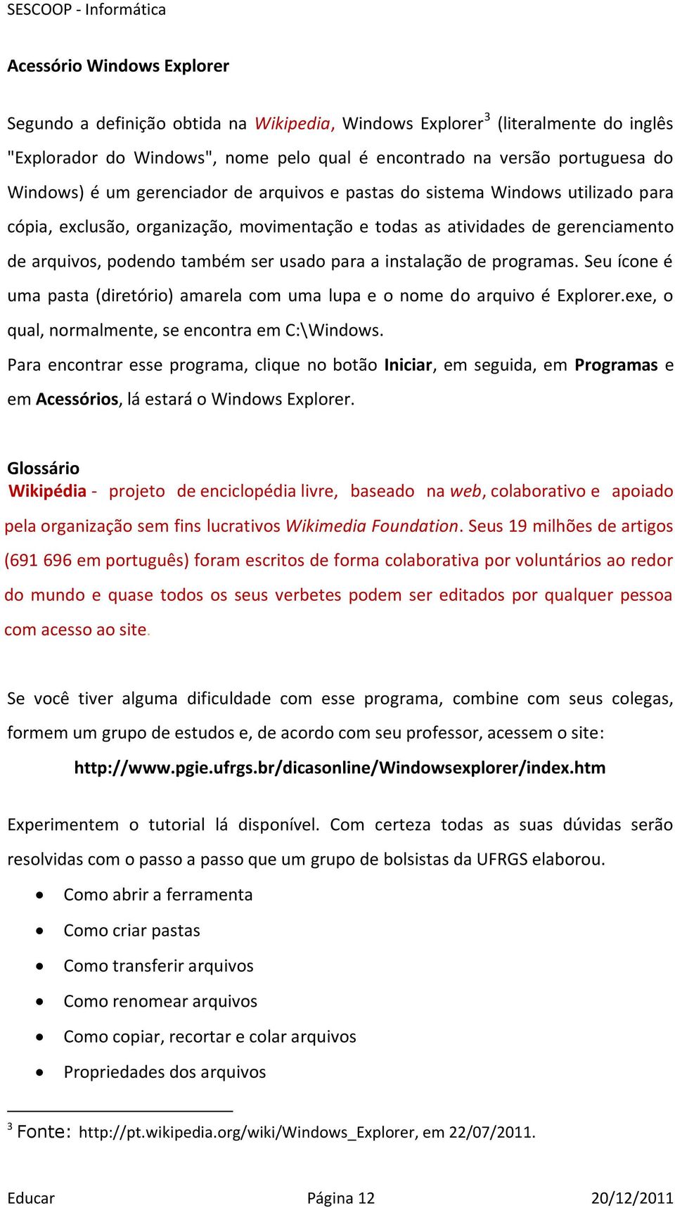 instalação de programas. Seu ícone é uma pasta (diretório) amarela com uma lupa e o nome do arquivo é Explorer.exe, o qual, normalmente, se encontra em C:\Windows.