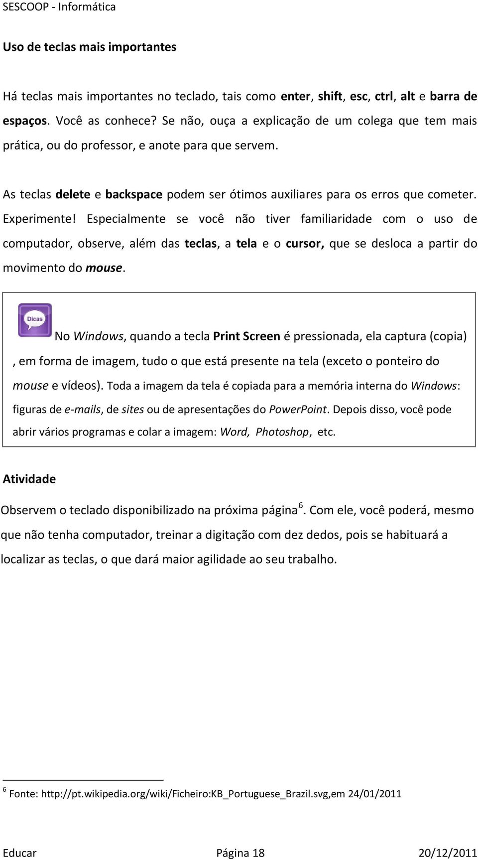 Especialmente se você não tiver familiaridade com o uso de computador, observe, além das teclas, a tela e o cursor, que se desloca a partir do movimento do mouse.