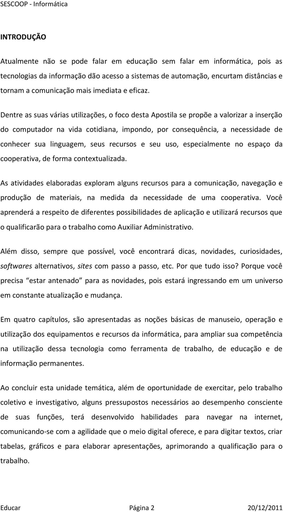 Dentre as suas várias utilizações, o foco desta Apostila se propõe a valorizar a inserção do computador na vida cotidiana, impondo, por consequência, a necessidade de conhecer sua linguagem, seus